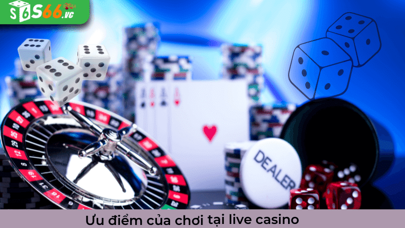 Ưu điểm của tại live casino